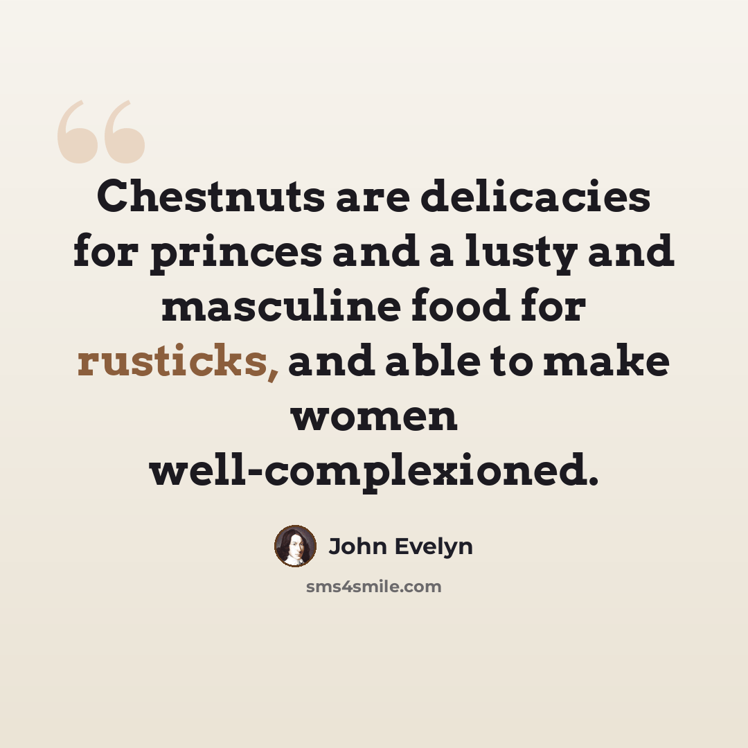 “Chestnuts are delicacies for princes and a lusty and masculine food for rusticks, and able to make women well-complexioned.” quote by John Evelyn