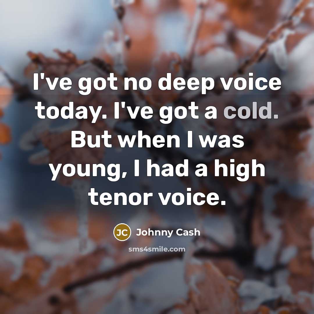 “I've got no deep voice today. I've got a cold. But when I was young, I had a high tenor voice.” quote by Johnny Cash