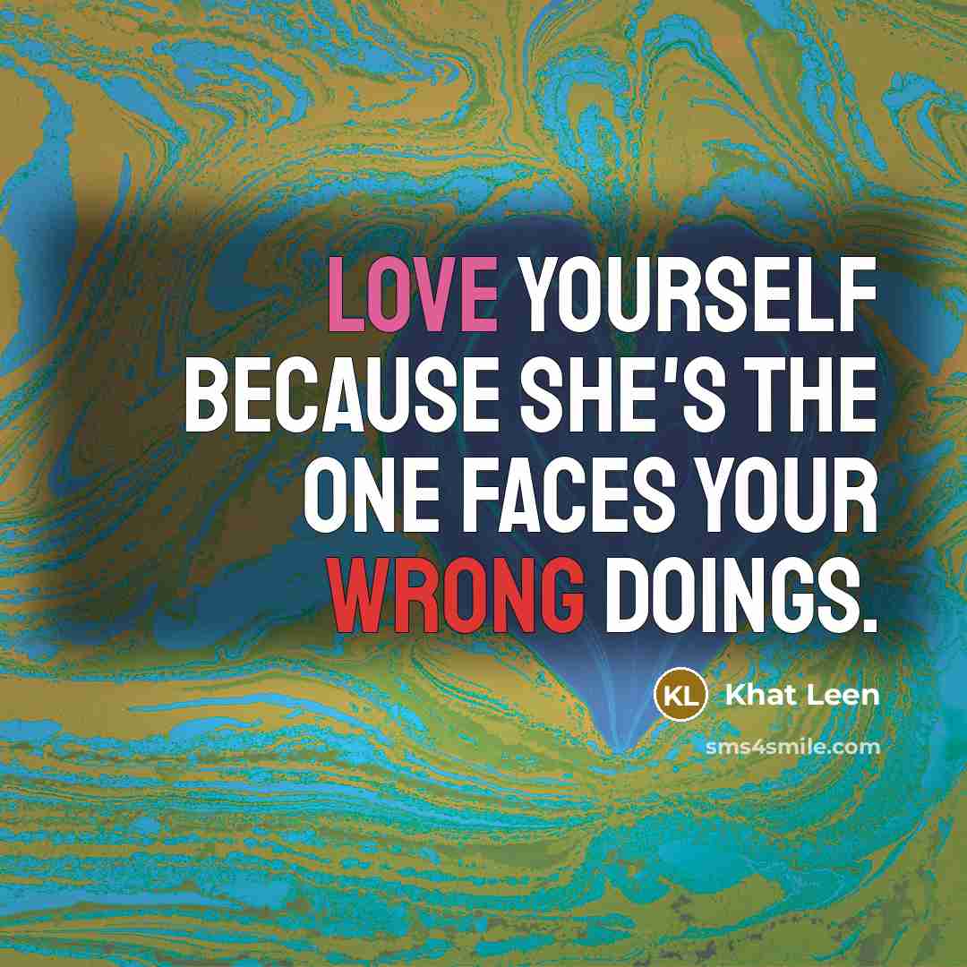 “Love yourself because she's the one faces your wrong doings.” quote by Khat Leen