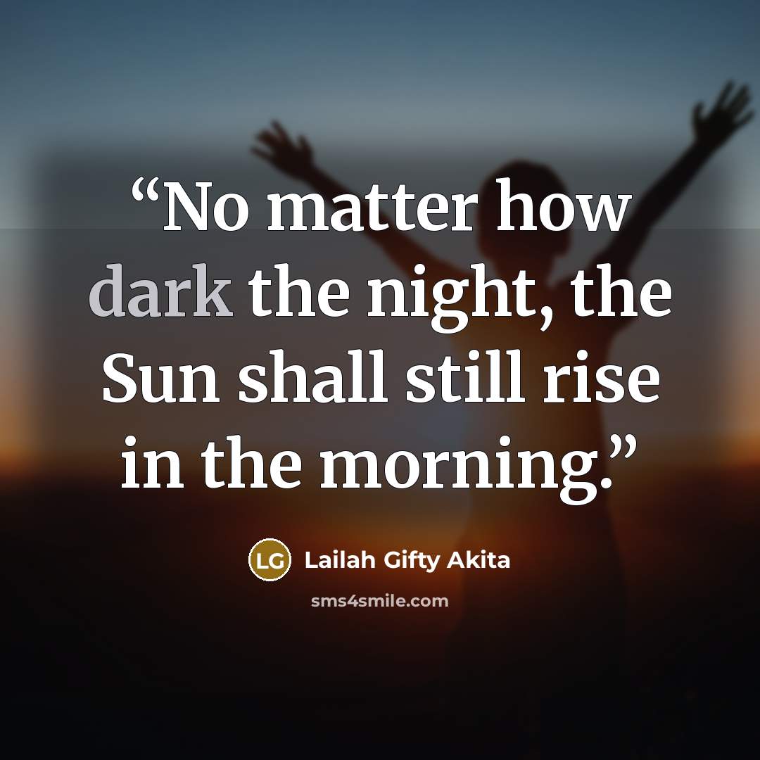 “No matter how dark the night, the Sun shall still rise in the morning.” quote by Lailah Gifty Akita