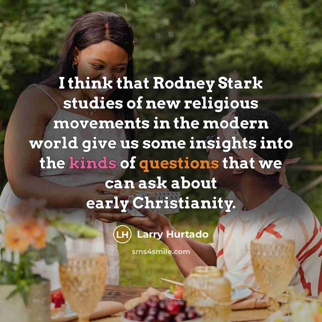 “I think that Rodney Stark studies of new religious movements in the modern world give us some insights into the kinds of questions that we can ask about early Christianity.” quote by Larry Hurtado