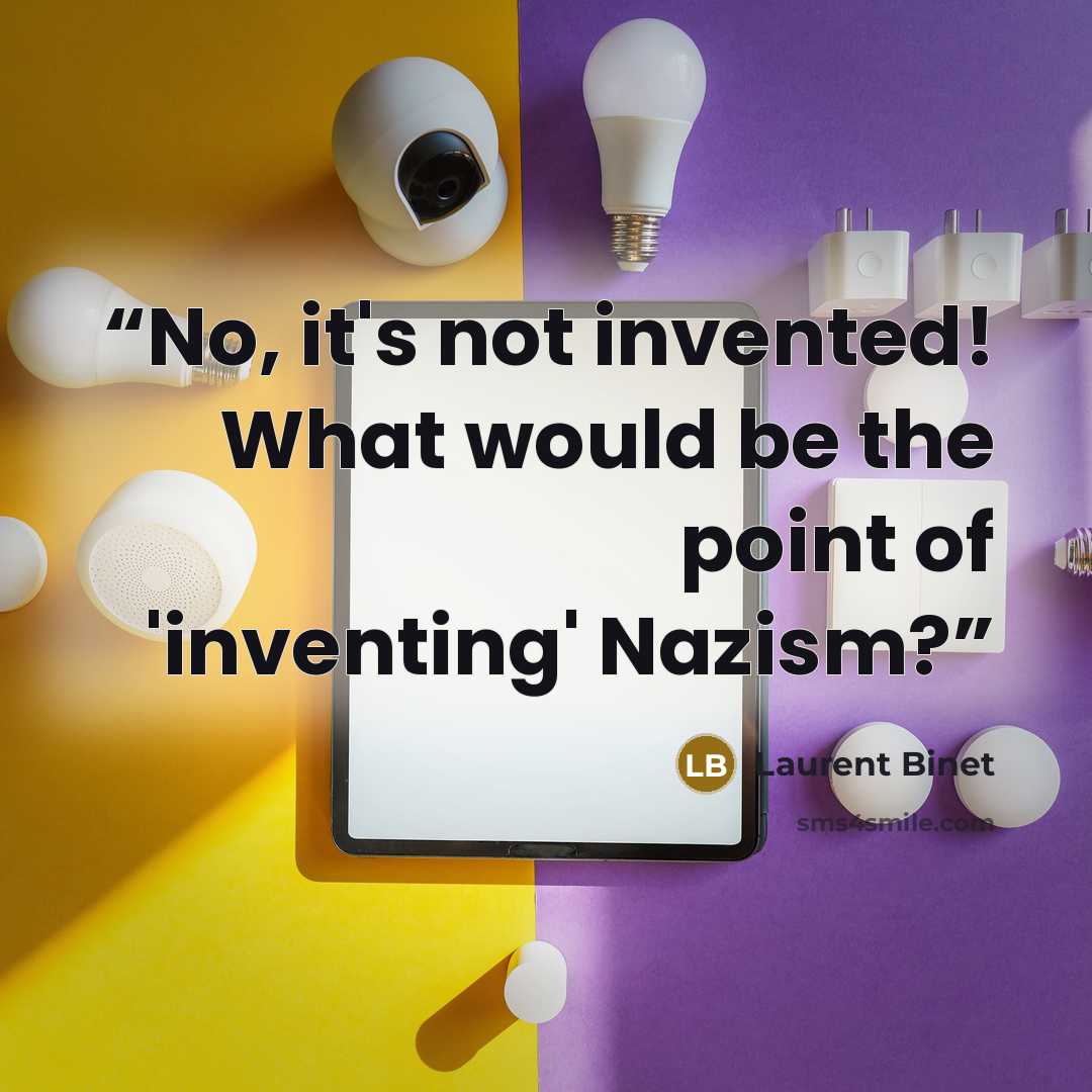 “No, it's not invented! What would be the point of 'inventing' Nazism?” quote by Laurent Binet