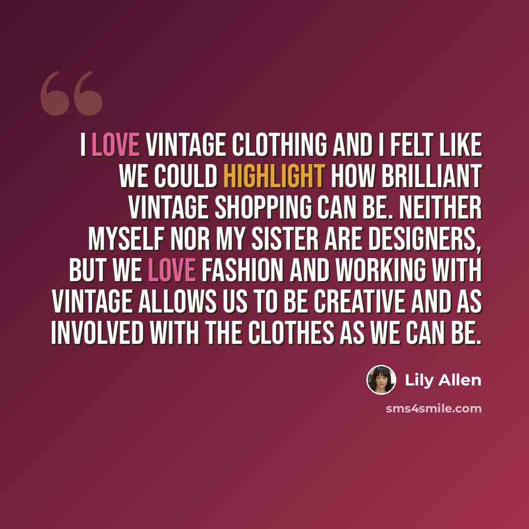 “I love vintage clothing and I felt like we could highlight how brilliant vintage shopping can be. Neither myself nor my sister are designers, but we love fashion and working with vintage allows us to be creative and as involved with the clothes as we can be.” quote by Lily Allen