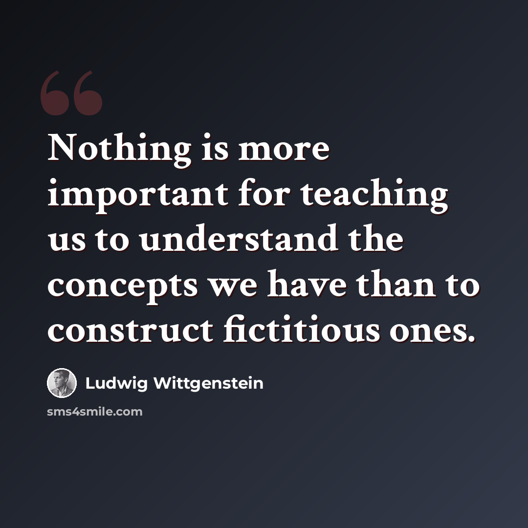 “Nothing is more important for teaching us to understand the concepts we have than to construct fictitious ones.” quote by Ludwig Wittgenstein