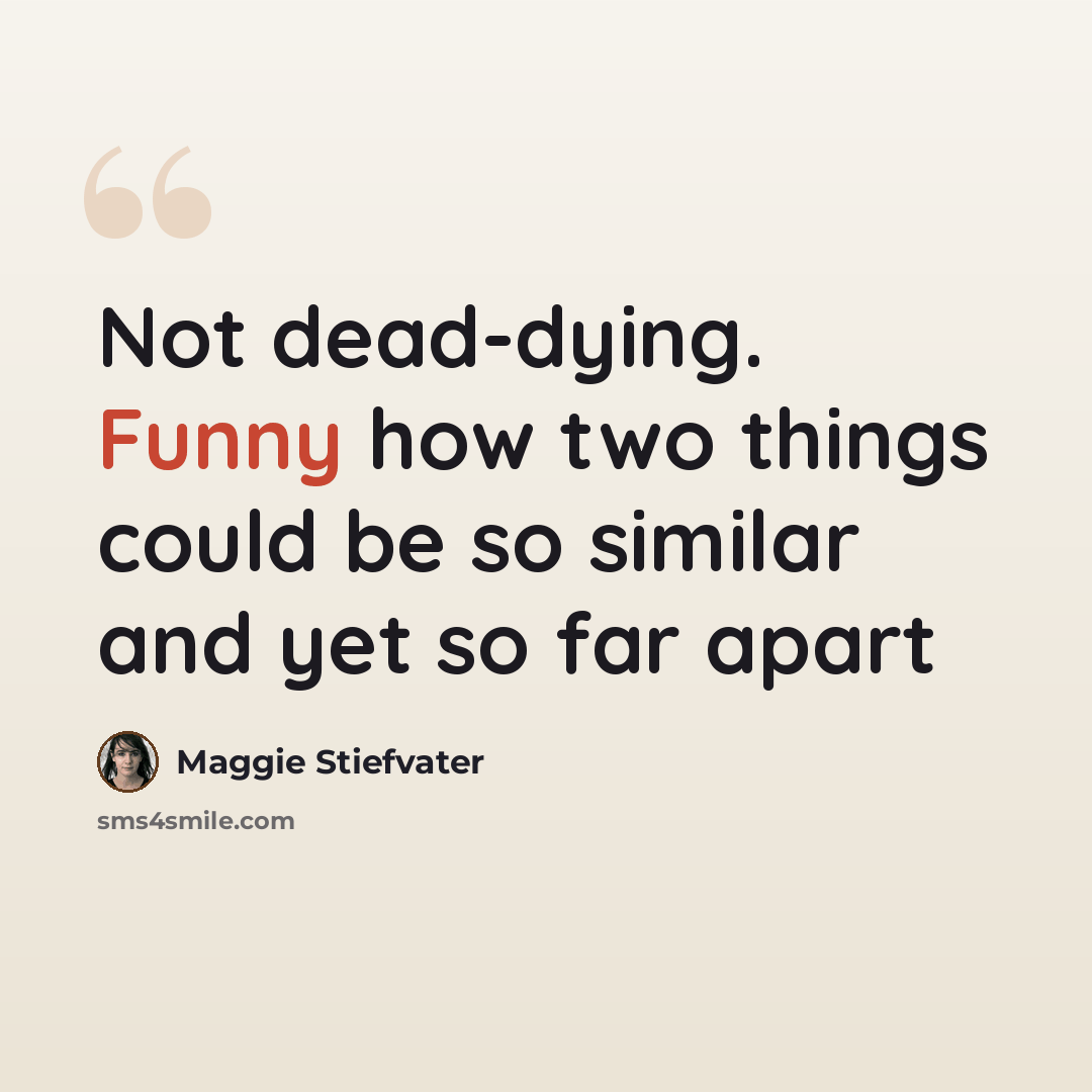 “Not dead-dying. Funny how two things could be so similar and yet so far apart” quote by Maggie Stiefvater