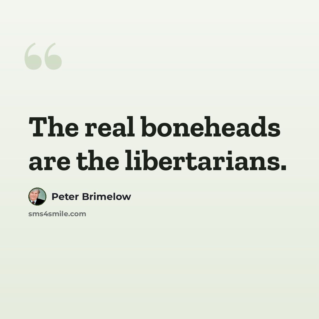“The real boneheads are the libertarians.” quote by Peter Brimelow