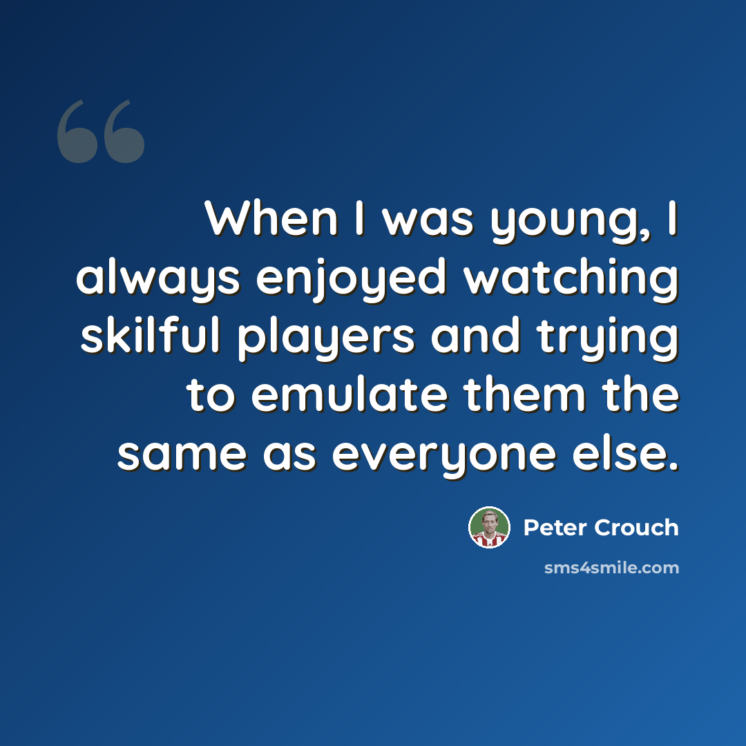 “When I was young, I always enjoyed watching skilful players and trying to emulate them the same as everyone else.” quote by Peter Crouch