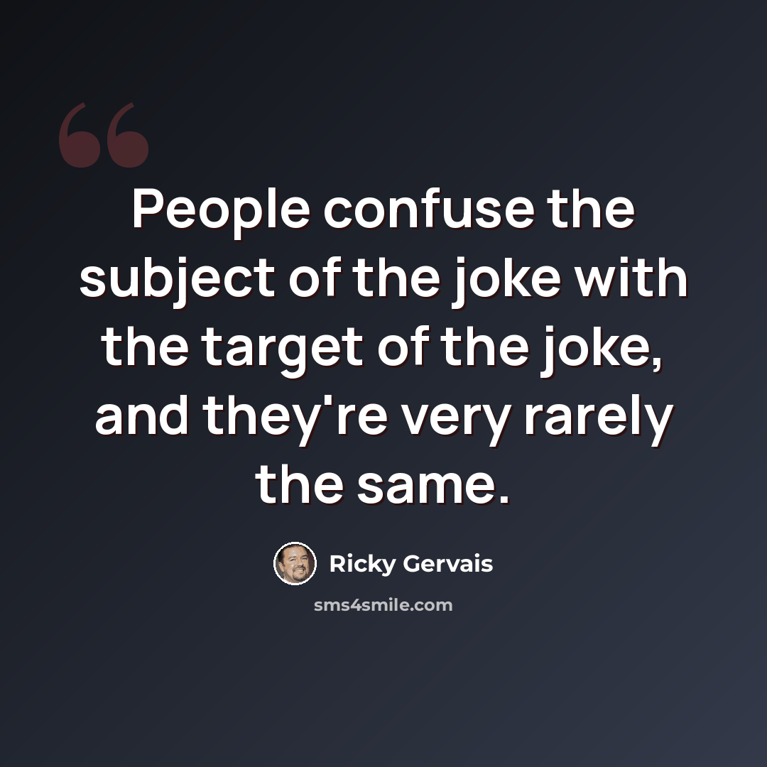“People confuse the subject of the joke with the target of the joke, and they're very rarely the same.” quote by Ricky Gervais