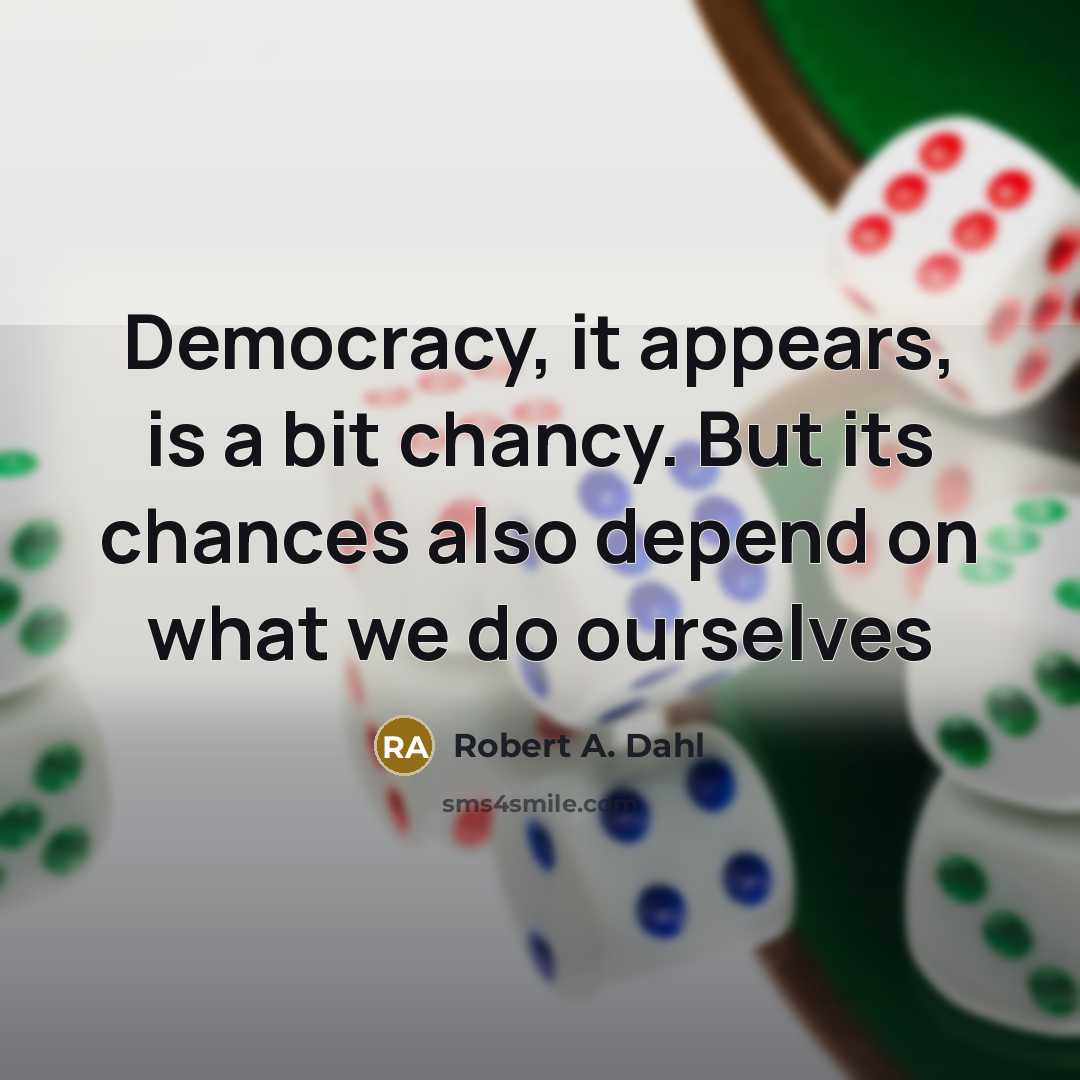 “Democracy, it appears, is a bit chancy. But its chances also depend on what we do ourselves” quote by Robert A. Dahl
