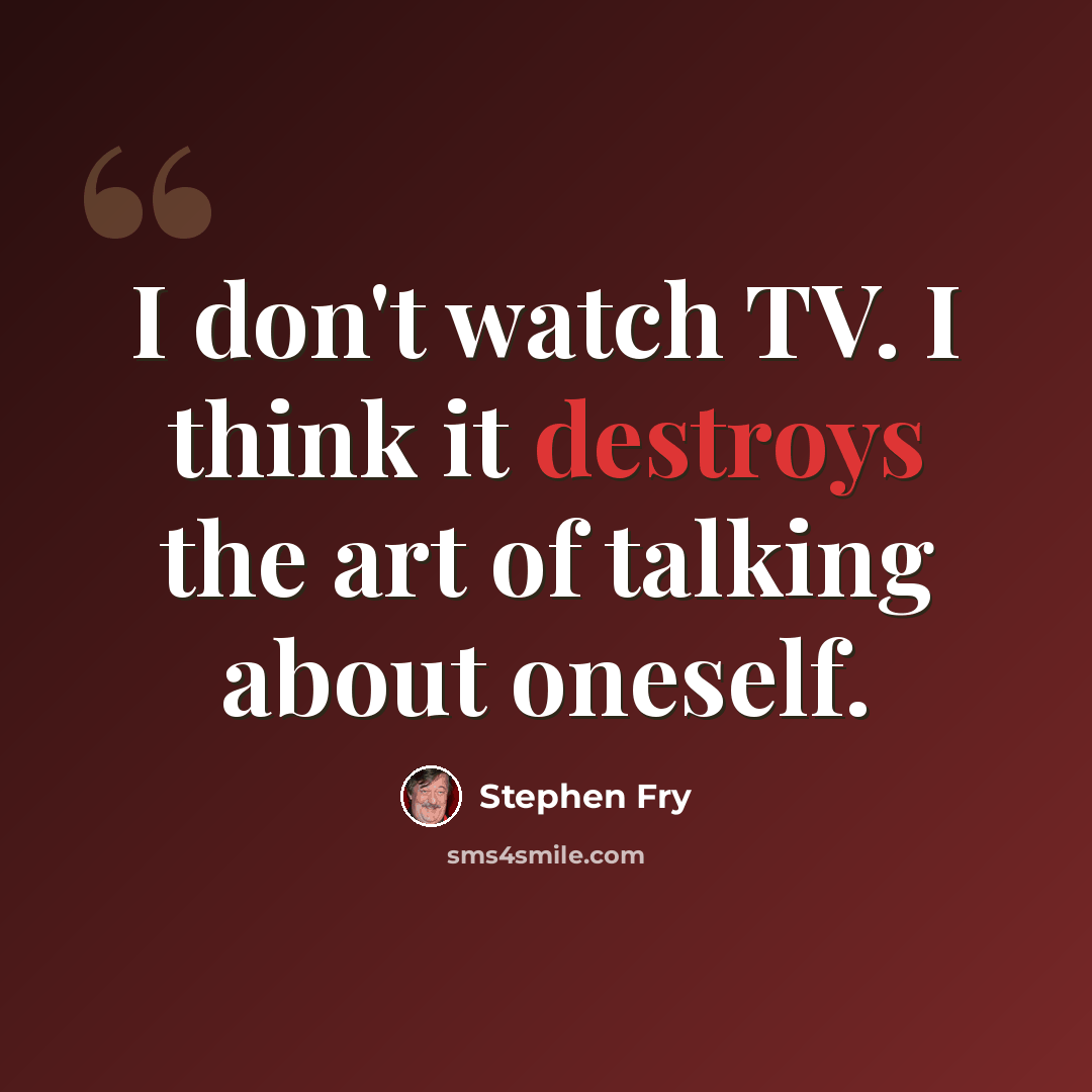 “I don't watch TV. I think it destroys the art of talking about oneself.” quote by Stephen Fry