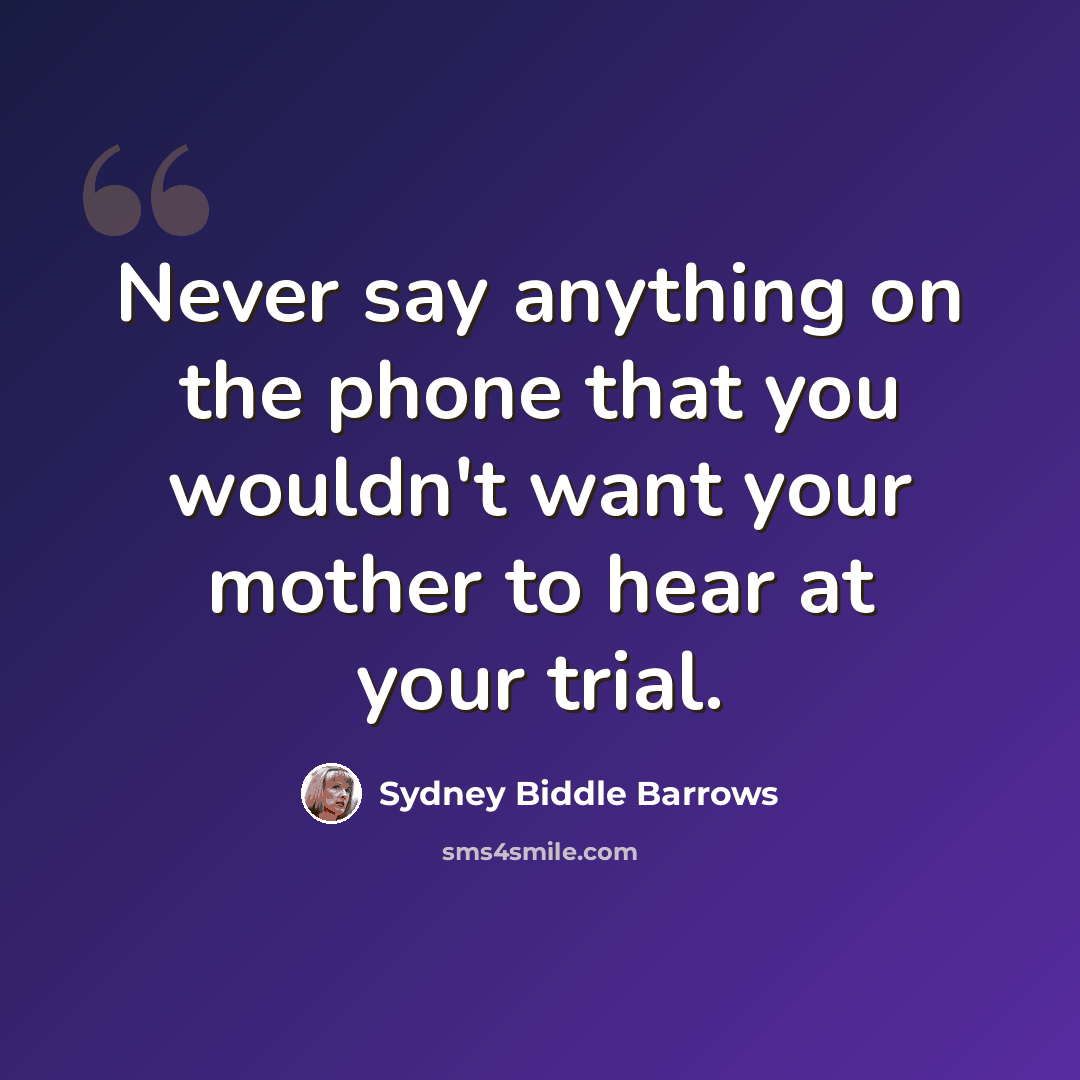 “Never say anything on the phone that you wouldn't want your mother to hear at your trial.” quote by Sydney Biddle Barrows
