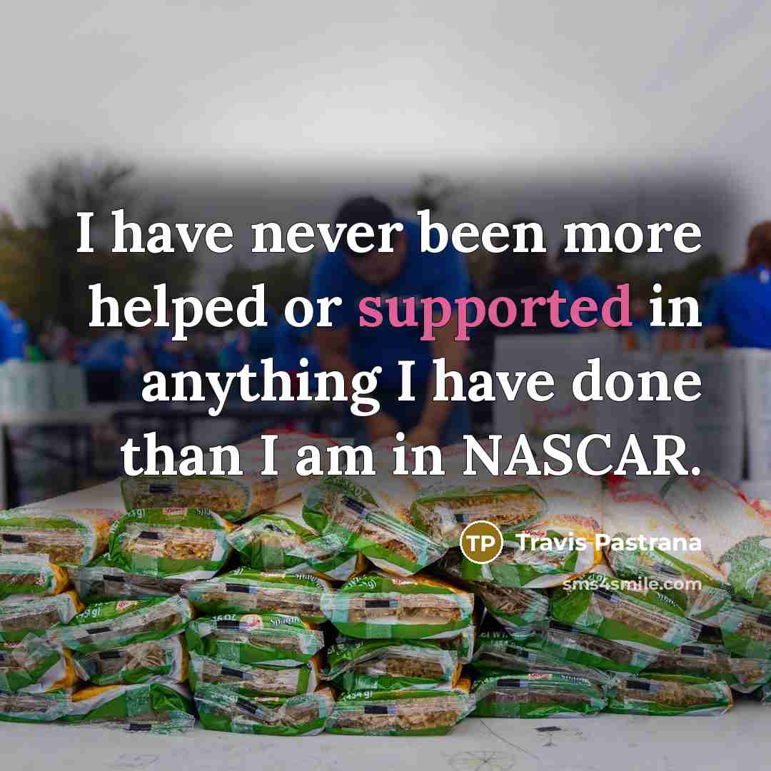 “I have never been more helped or supported in anything I have done than I am in NASCAR.” quote by Travis Pastrana