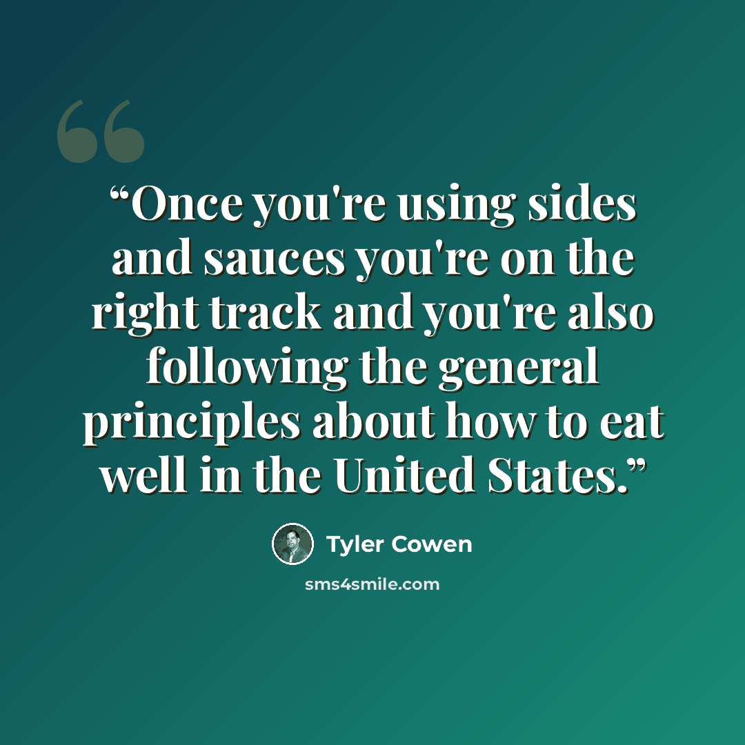 “Once you're using sides and sauces you're on the right track and you're also following the general principles about how to eat well in the United States.” quote by Tyler Cowen