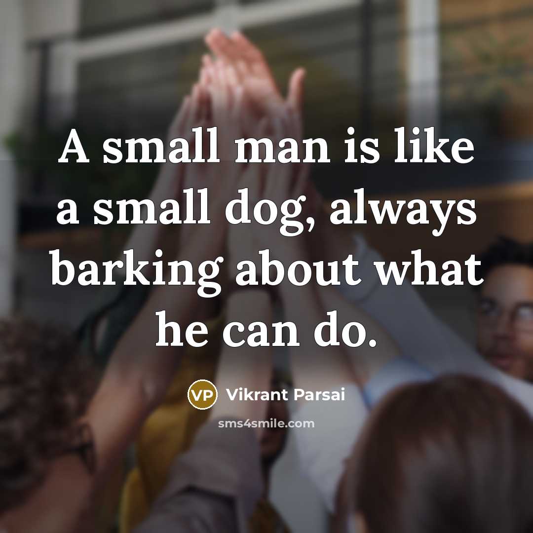 “A small man is like a small dog, always barking about what he can do.” quote by Vikrant Parsai