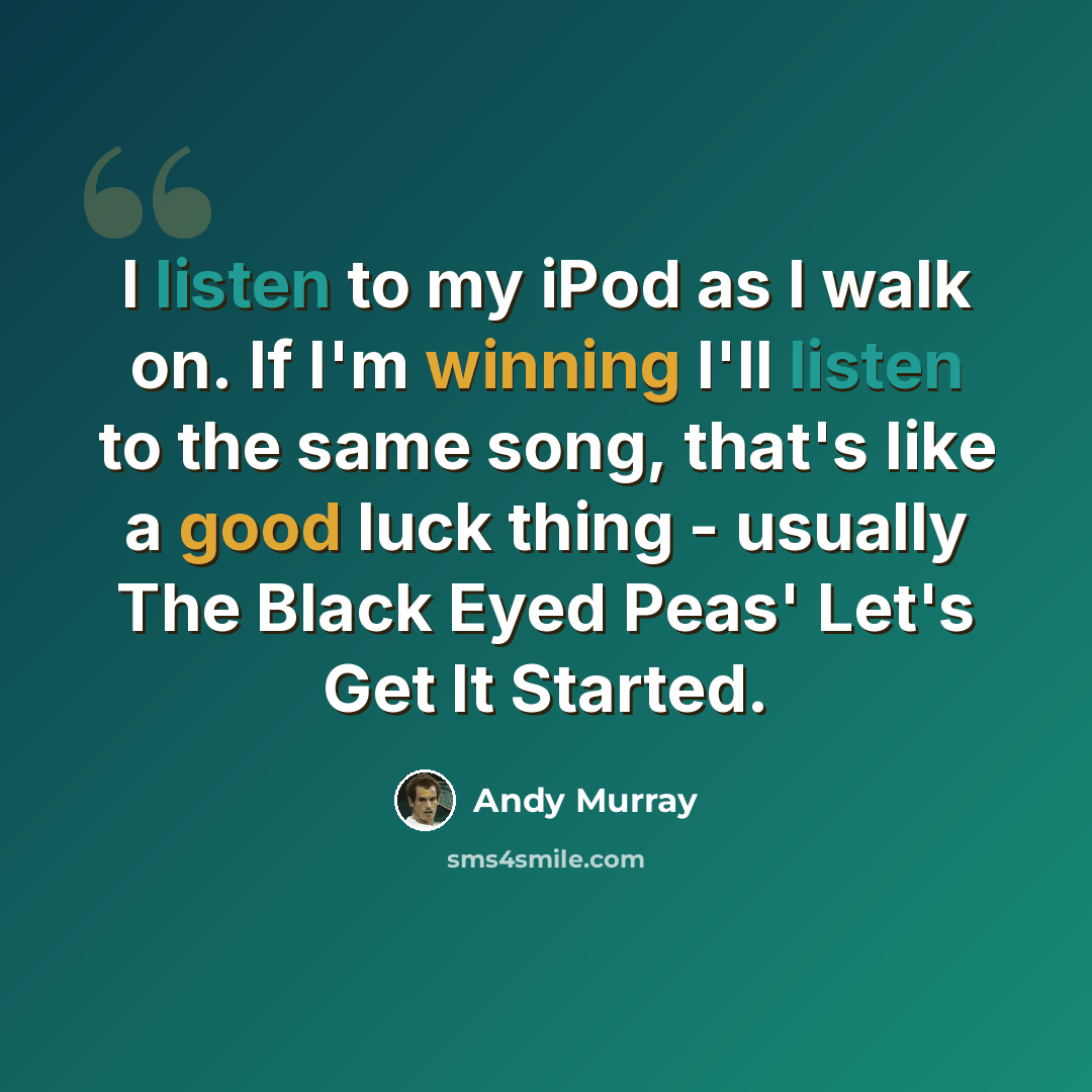 “I listen to my iPod as I walk on. If I'm winning I'll listen to the same song, that's like a good luck thing - usually The Black Eyed Peas' Let's Get It Started.” quote by Andy Murray