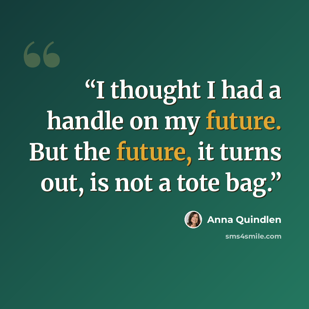 “I thought I had a handle on my future. But the future, it turns out, is not a tote bag.” quote by Anna Quindlen