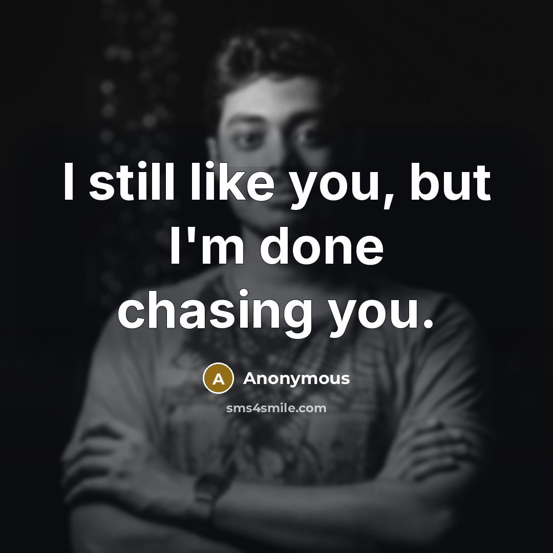 “I still like you, but I'm done chasing you.” quote by Anonymous
