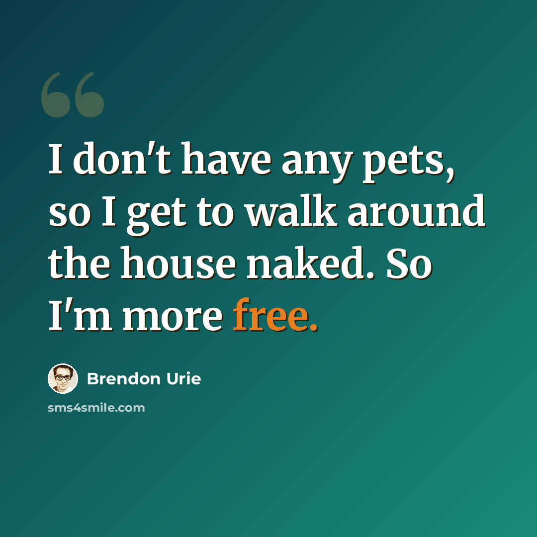 “I don't have any pets, so I get to walk around the house naked. So I'm more free.” quote by Brendon Urie
