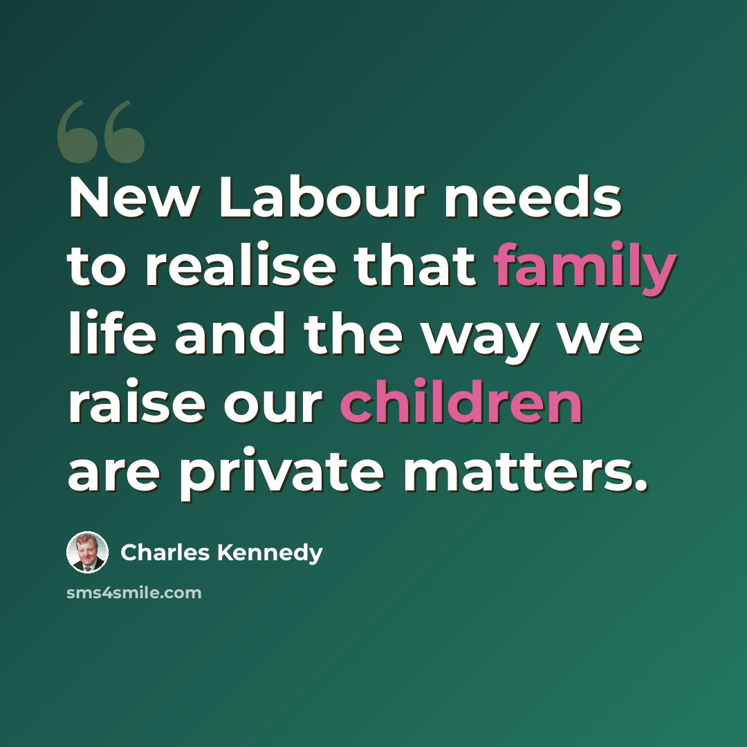 “New Labour needs to realise that family life and the way we raise our children are private matters.” quote by Charles Kennedy