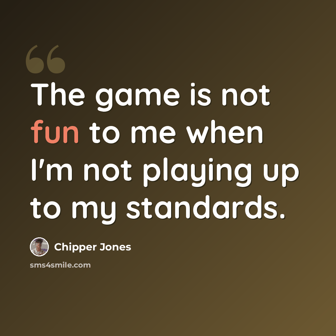 “The game is not fun to me when I'm not playing up to my standards.” quote by Chipper Jones