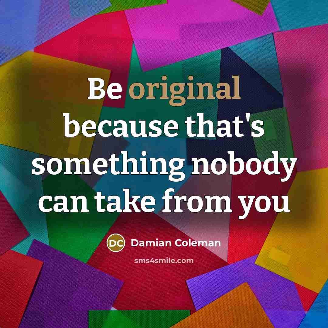 “Be original because that's something nobody can take from you” quote by Damian Coleman