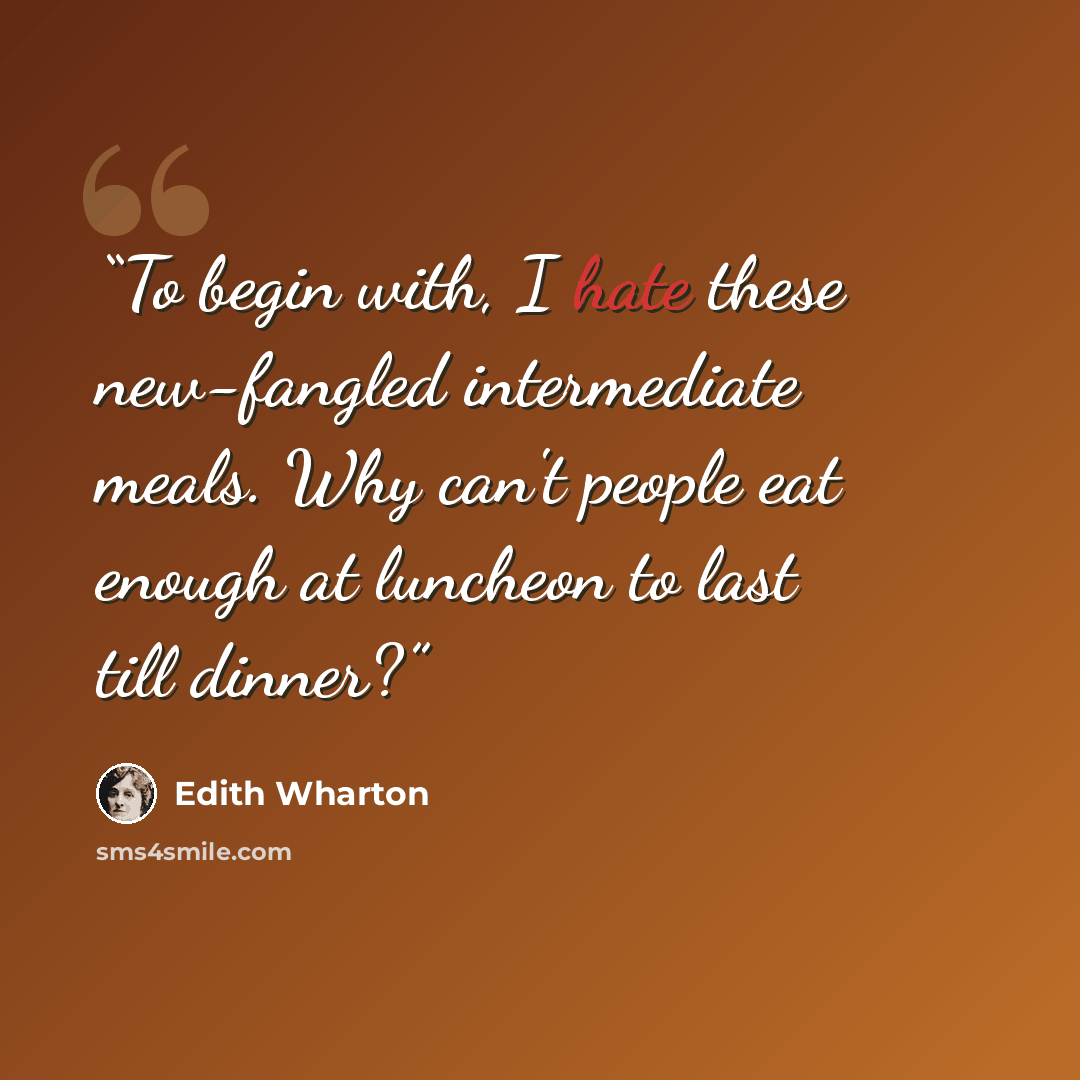 “To begin with, I hate these new-fangled intermediate meals. Why can't people eat enough at luncheon to last till dinner?” quote by Edith Wharton
