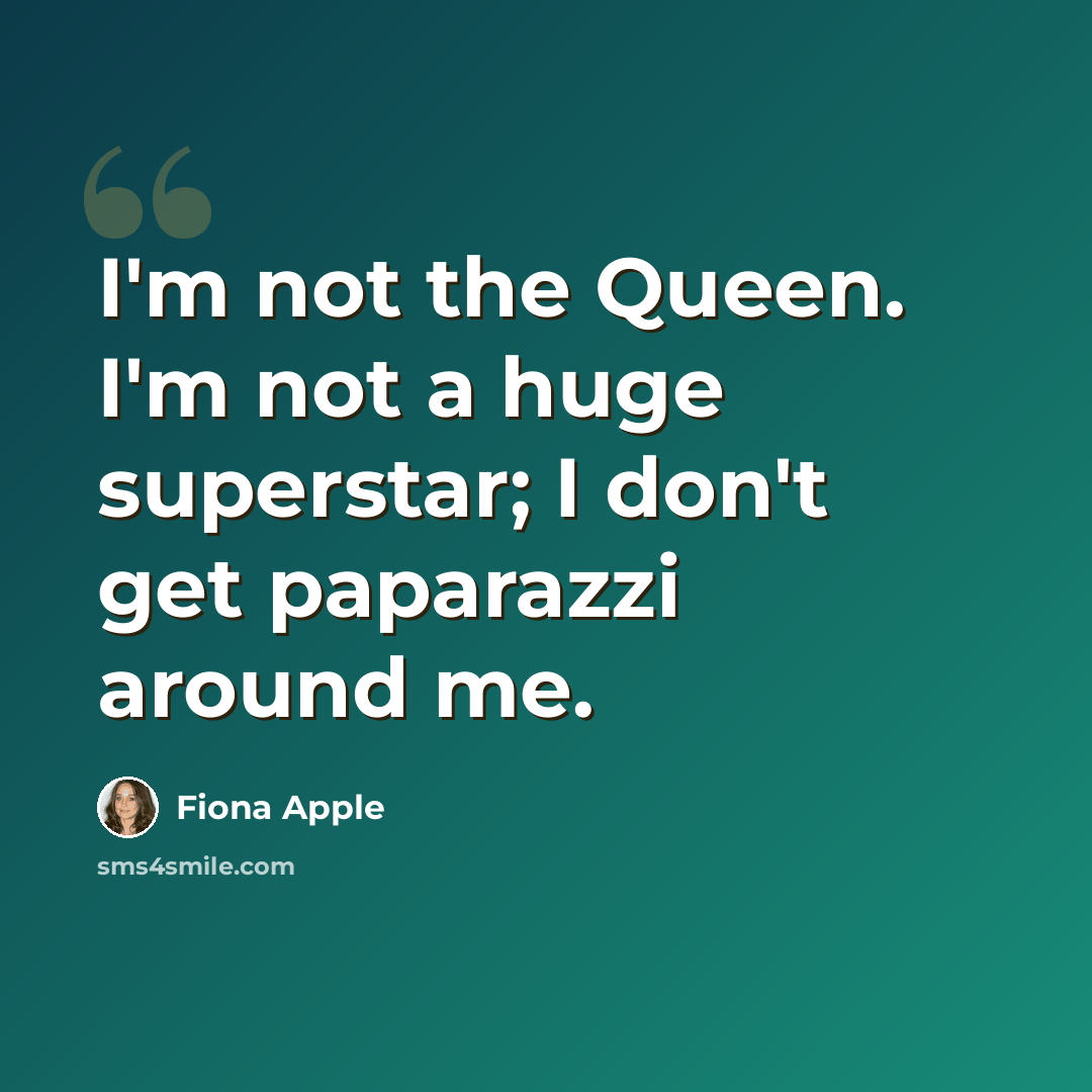 “I'm not the Queen. I'm not a huge superstar; I don't get paparazzi around me.” quote by Fiona Apple