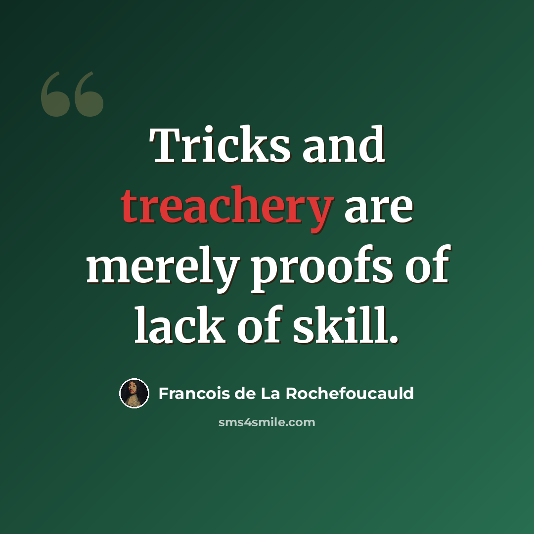 “Tricks and treachery are merely proofs of lack of skill.” quote by Francois de La Rochefoucauld