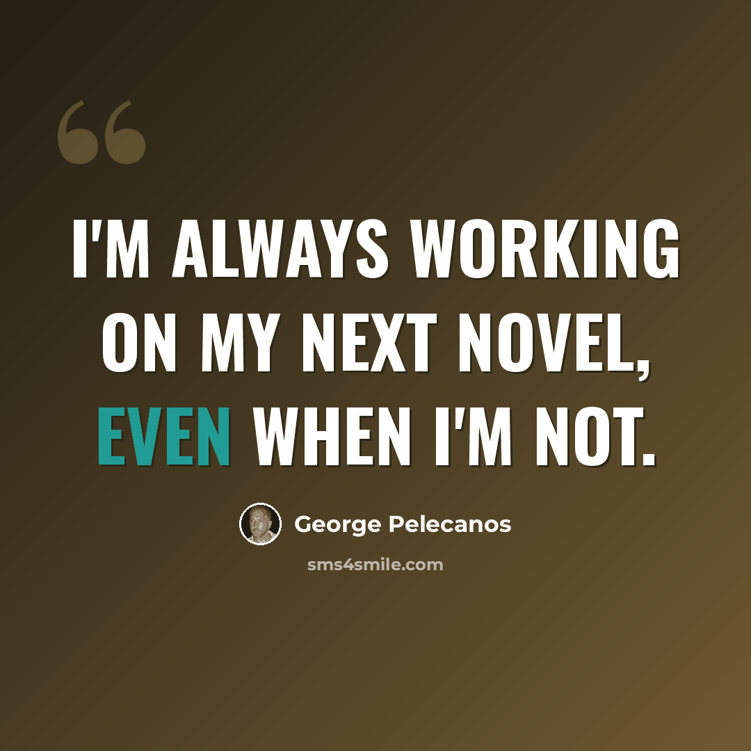 “I'm always working on my next novel, even when I'm not.” quote by George Pelecanos
