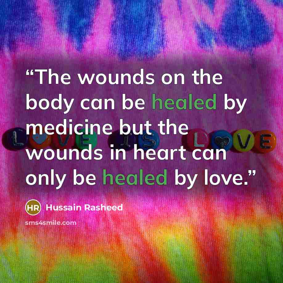 “The wounds on the body can be healed by medicine but the wounds in heart can only be healed by love.” quote by Hussain Rasheed