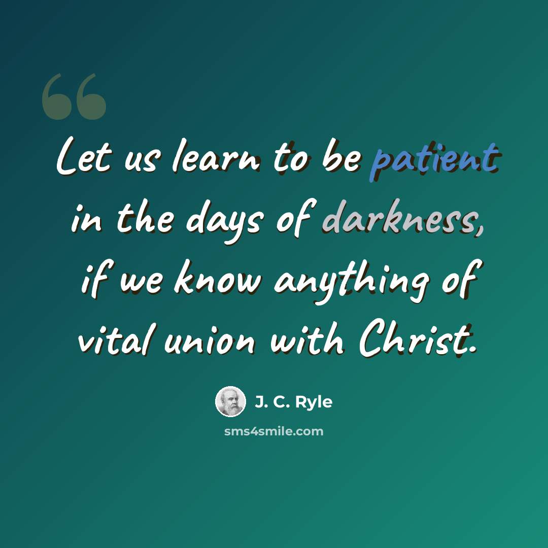 “Let us learn to be patient in the days of darkness, if we know anything of vital union with Christ.” quote by J. C. Ryle