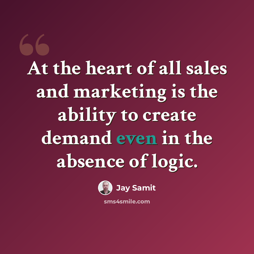 “At the heart of all sales and marketing is the ability to create demand even in the absence of logic.” quote by Jay Samit