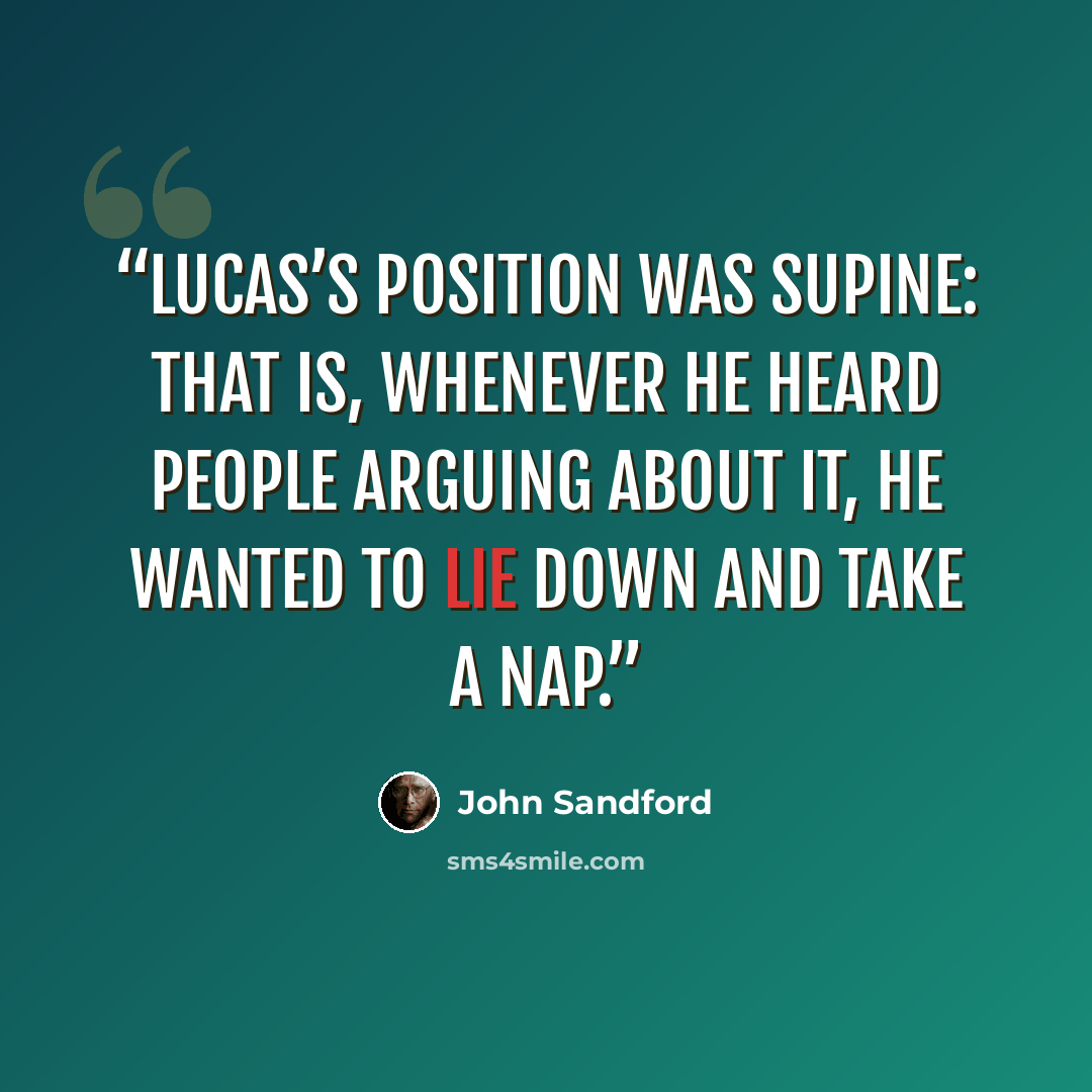 “Lucas’s position was supine: that is, whenever he heard people arguing about it, he wanted to lie down and take a nap.” quote by John Sandford