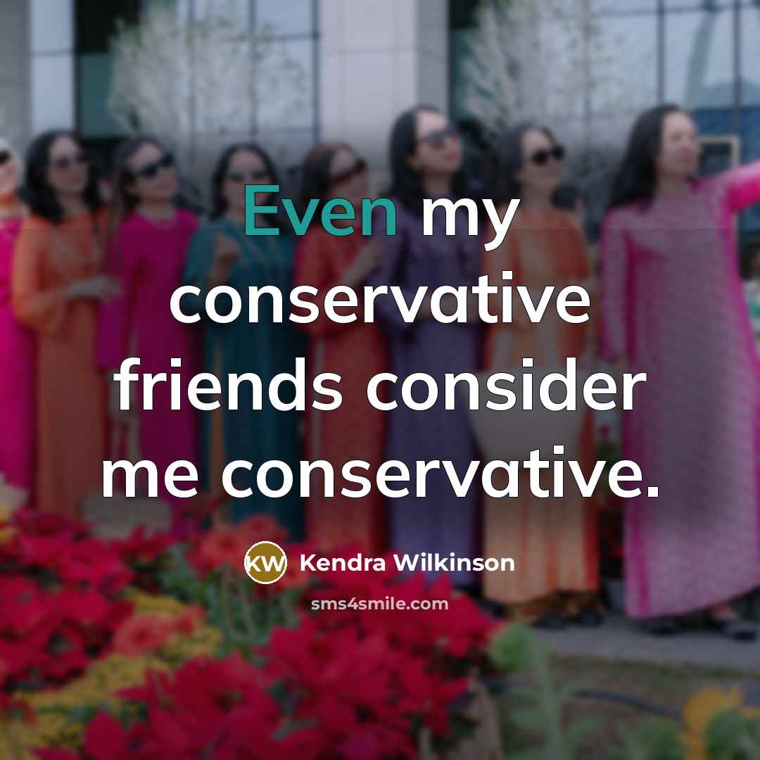“Even my conservative friends consider me conservative.” quote by Kendra Wilkinson