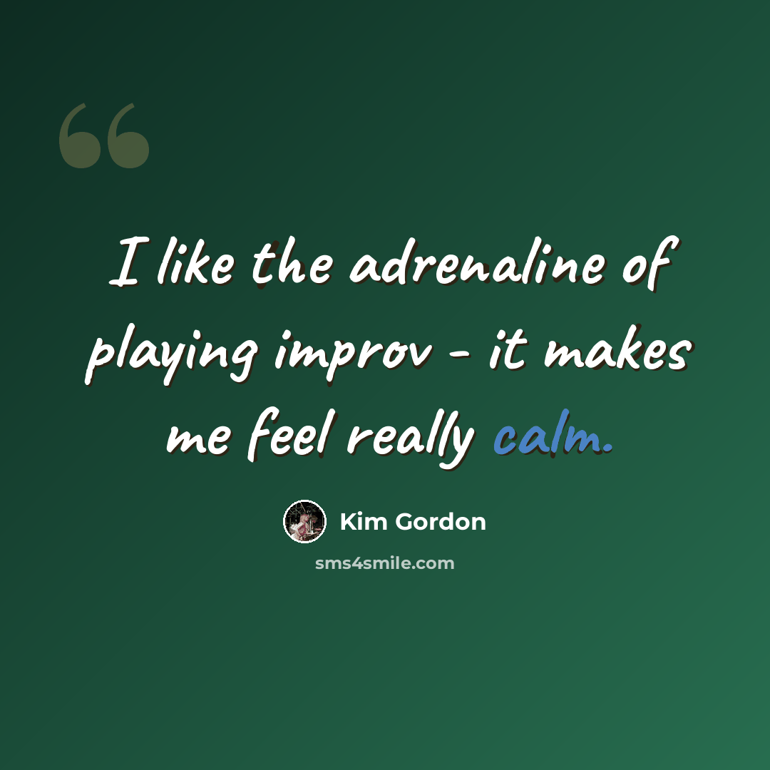 “I like the adrenaline of playing improv - it makes me feel really calm.” quote by Kim Gordon