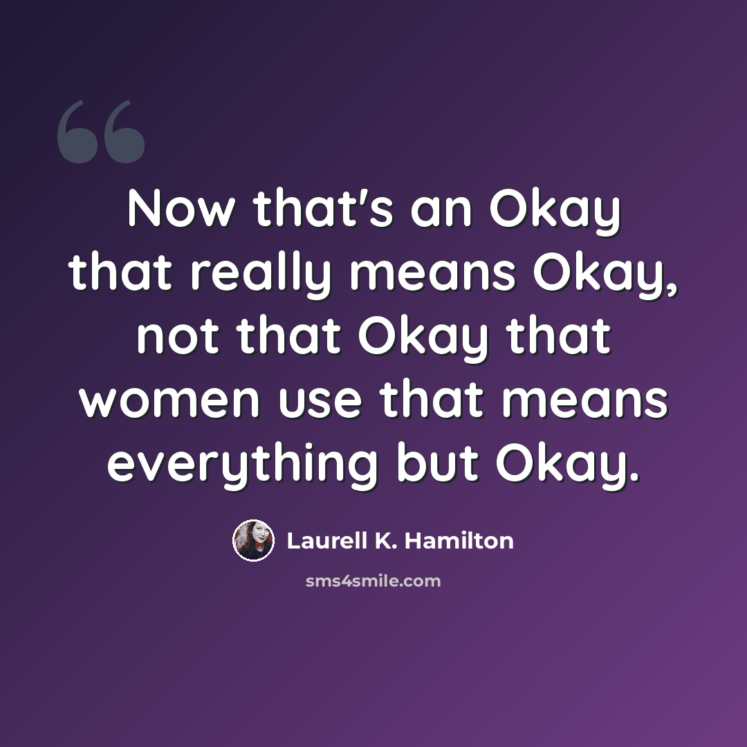 “Now that's an Okay that really means Okay, not that Okay that women use that means everything but Okay.” quote by Laurell K. Hamilton