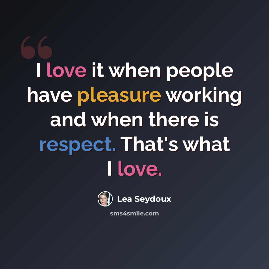 “I love it when people have pleasure working and when there is respect. That's what I love.” quote by Lea Seydoux