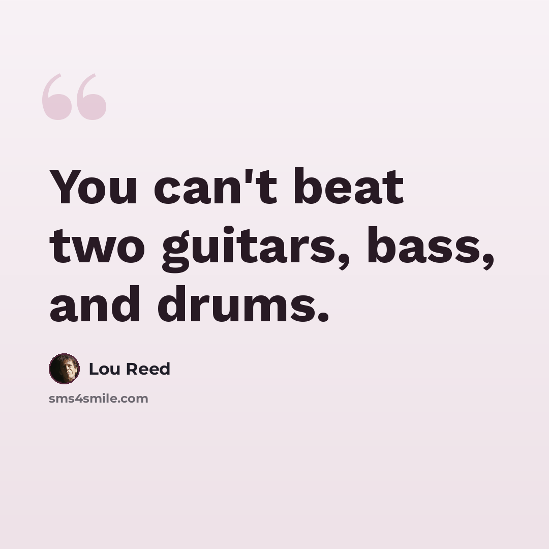 “You can't beat two guitars, bass, and drums.” quote by Lou Reed