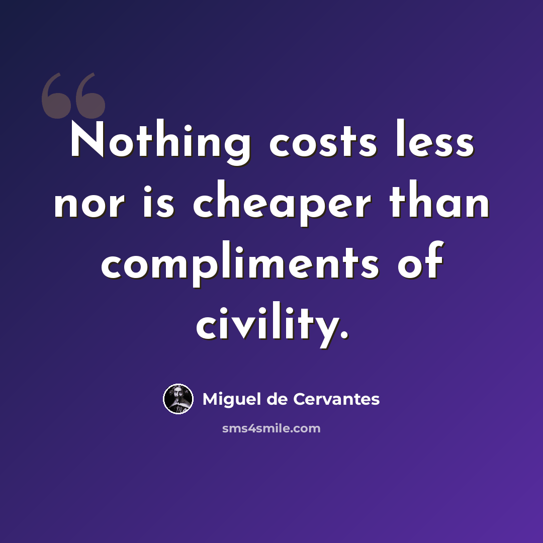 “Nothing costs less nor is cheaper than compliments of civility.” quote by Miguel de Cervantes
