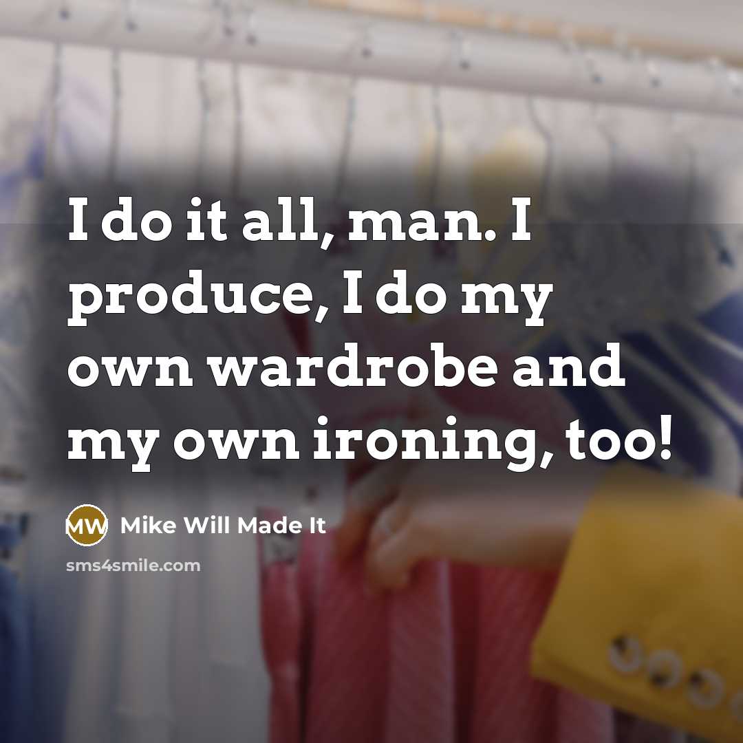 “I do it all, man. I produce, I do my own wardrobe and my own ironing, too!” quote by Mike Will Made It