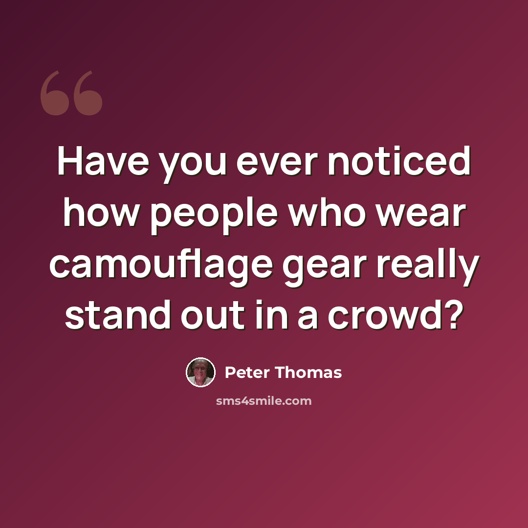 “Have you ever noticed how people who wear camouflage gear really stand out in a crowd?” quote by Peter Thomas