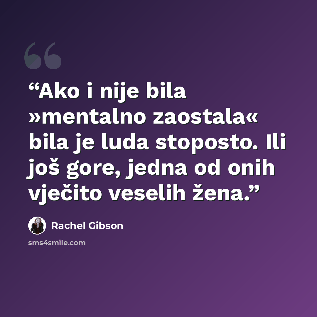 “Ako i nije bila »mentalno zaostala« bila je luda stoposto. Ili još gore, jedna od onih vječito veselih žena.” quote by Rachel Gibson