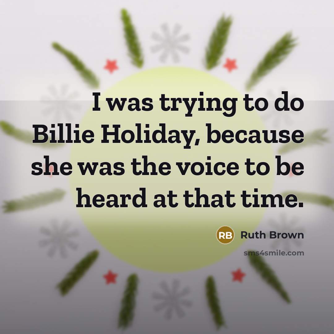 “I was trying to do Billie Holiday, because she was the voice to be heard at that time.” quote by Ruth Brown