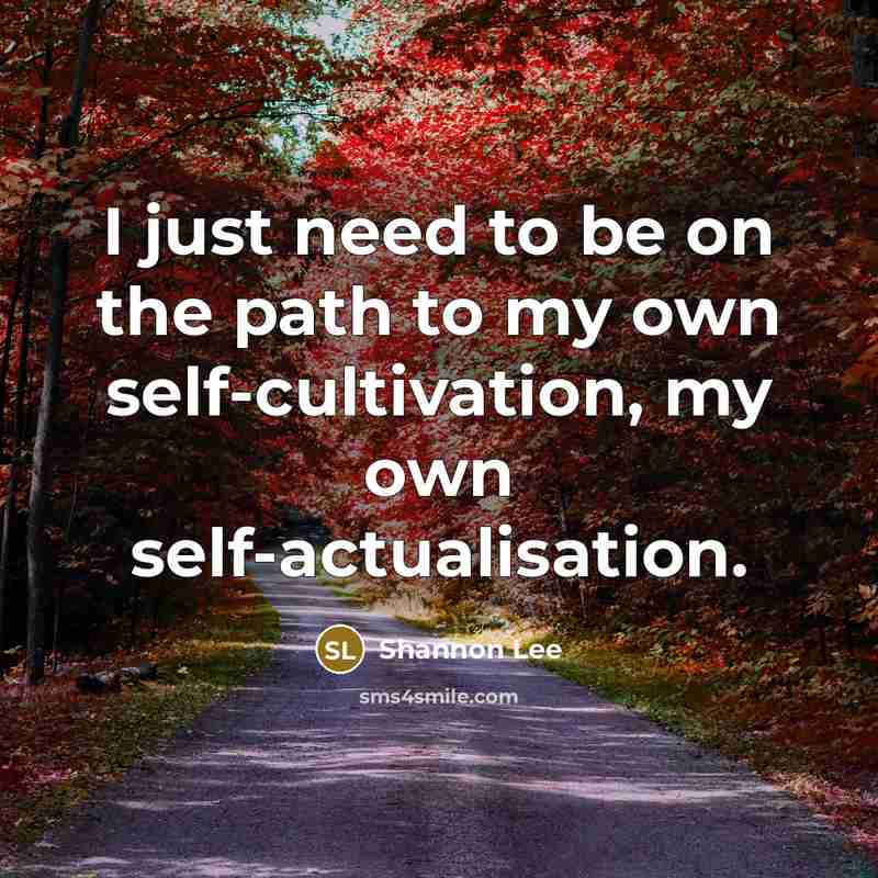 “I just need to be on the path to my own self-cultivation, my own self-actualisation.” quote by Shannon Lee
