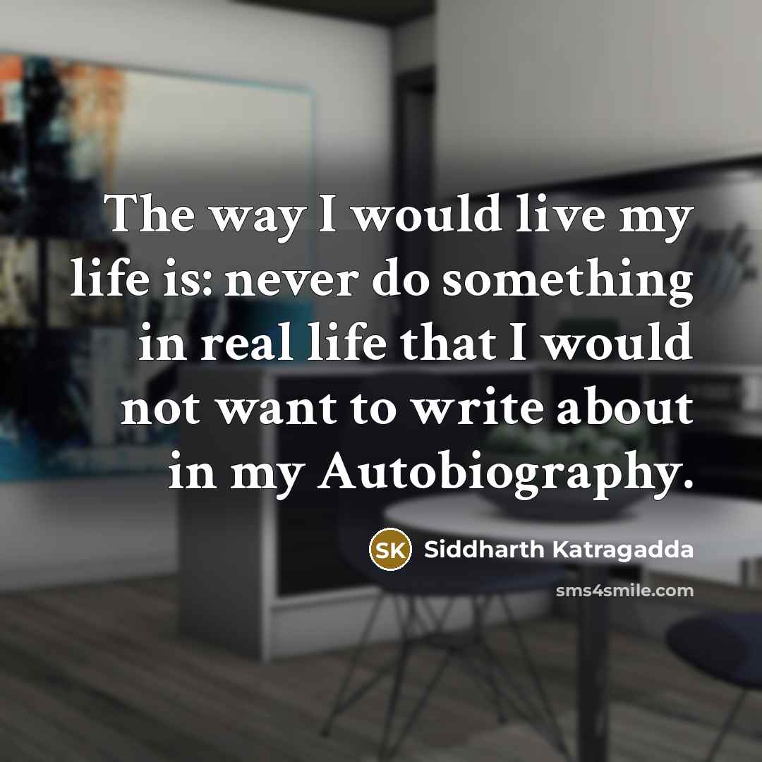 “The way I would live my life is: never do something in real life that I would not want to write about in my Autobiography.” quote by Siddharth Katragadda