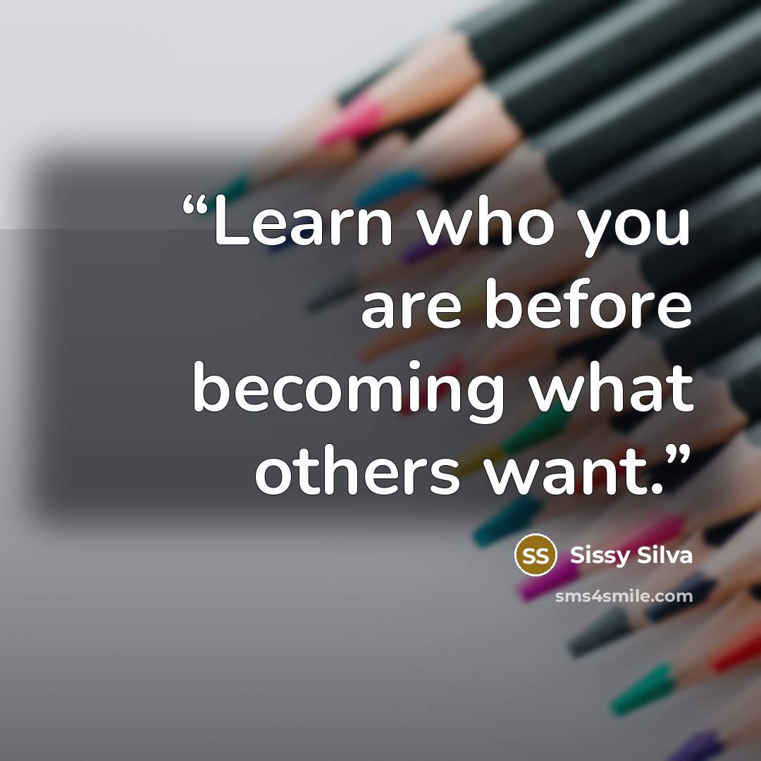“Learn who you are before becoming what others want.” quote by Sissy Silva