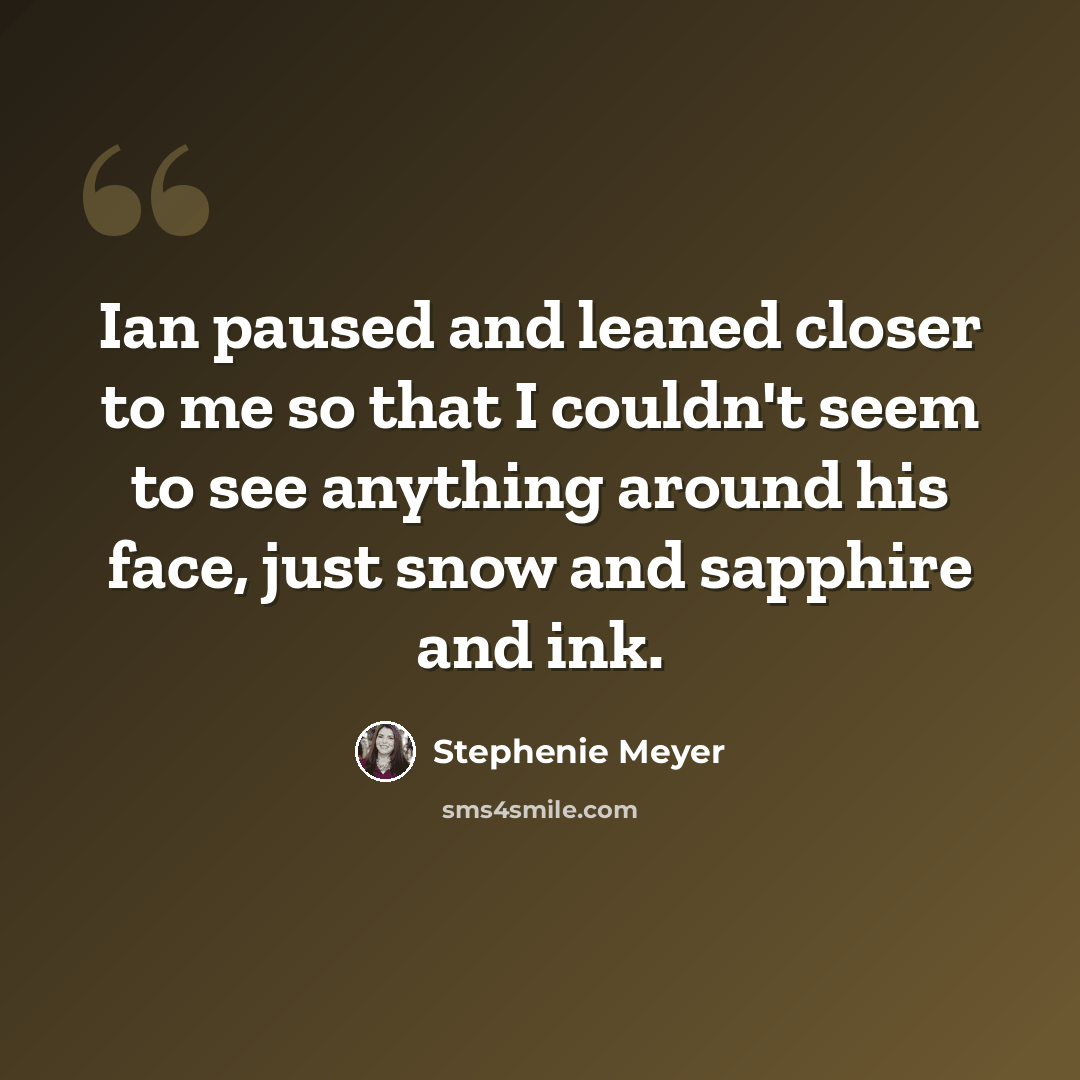 “Ian paused and leaned closer to me so that I couldn't seem to see anything around his face, just snow and sapphire and ink.” quote by Stephenie Meyer
