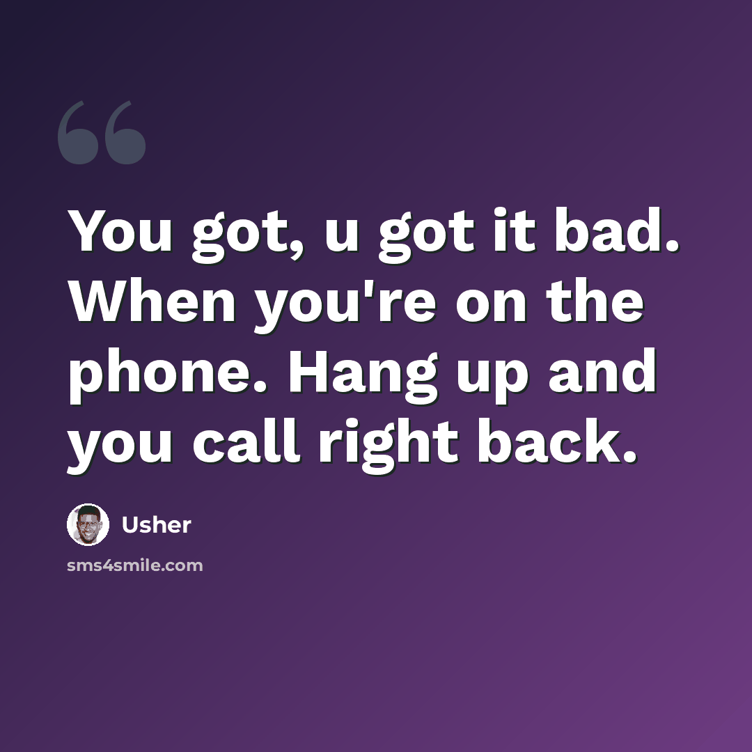 “You got, u got it bad. When you're on the phone. Hang up and you call right back.” quote by Usher