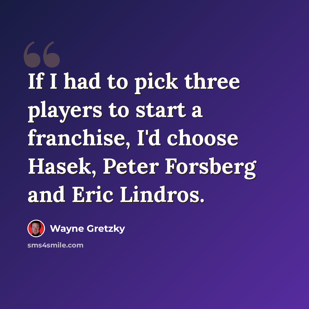“If I had to pick three players to start a franchise, I'd choose Hasek, Peter Forsberg and Eric Lindros.” quote by Wayne Gretzky