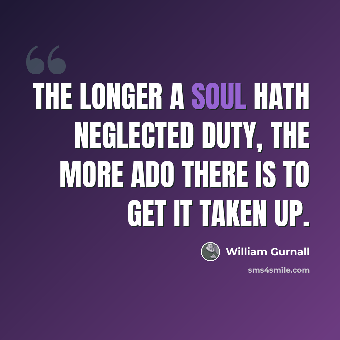 “The longer a soul hath neglected duty, the more ado there is to get it taken up.” quote by William Gurnall